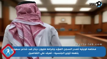 محكمة كويتية تصدر السجن المؤبد وغرامة مليون دينار ضد شاعر سعودي بتهمة تزوير الجنسية – تعرف على التفاصيل